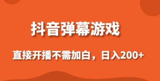 抖音弹幕游戏直播：无需复杂操作，小白也能轻松日入200+-天天学吧