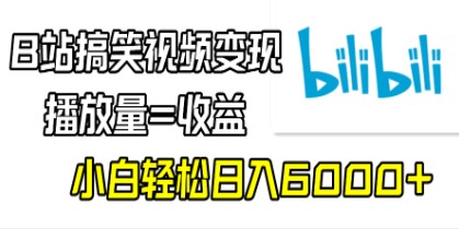 B站搞笑视频变现攻略：播放量轻松转化为收益，小白日入6000+秘籍-天天学吧