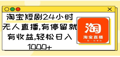 淘宝短剧直播新玩法：24小时无人直播轻松日入1000+，有停留就有收益！-天天学吧