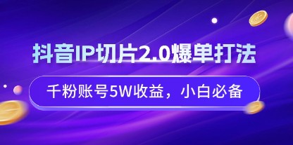 抖音IP切片2.0：千粉账号5W收益，小白必备的爆单打法揭秘！-天天学吧