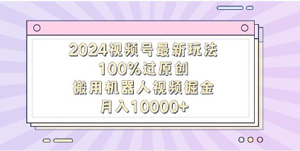 2024视频号掘金攻略：揭秘100%过原创技巧，机器人视频助力月入10000+-天天学吧