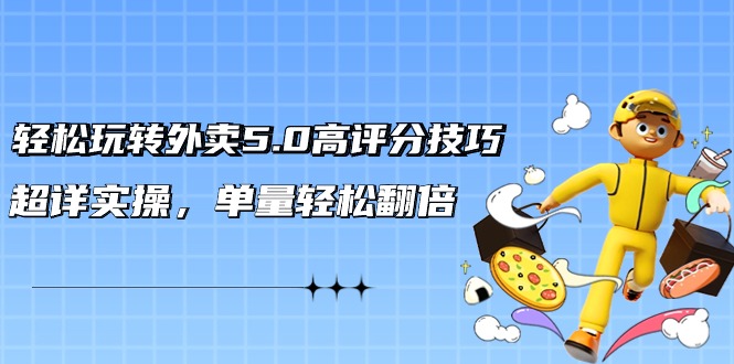 外卖5.0高评分技巧全攻略：21节视频课教你实操，单量翻倍不是梦-天天学吧