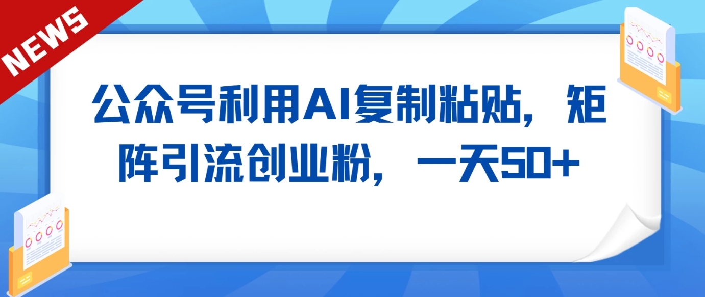 公众号创业粉丝日增50+！AI工具复制粘贴矩阵引流秘籍-天天学吧