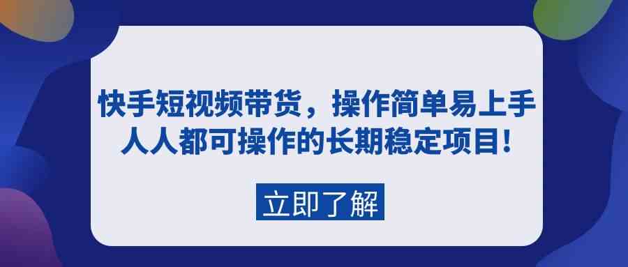 快手短视频带货攻略：轻松上手的长期稳定盈利项目-天天学吧