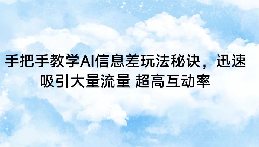 AI信息差玩法：迅速提升流量与互动率的秘诀大揭秘！-天天学吧