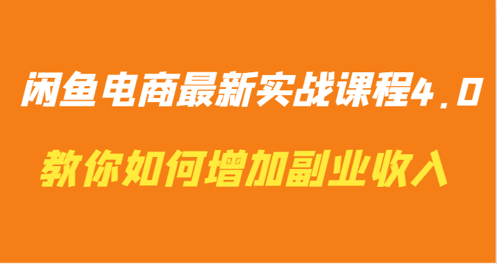 闲鱼电商实战课程4.0：教你快速增加副业收入，轻松实现财务自由！-天天学吧