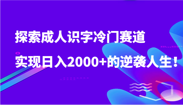 成人识字项目新机遇：日入2000+，冷门赛道的逆袭策略-天天学吧