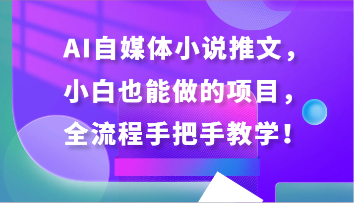 AI助力自媒体小说推文项目，小白也能轻松上手，全程手把手教学揭秘！-天天学吧