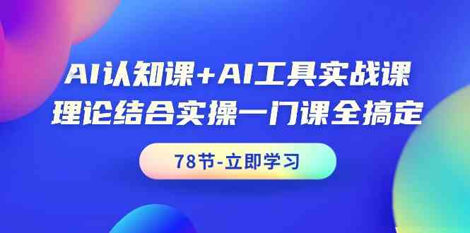 AI认知与工具实战合璧课程：理论加实操，一门课全面掌握AI技能（78节）-天天学吧