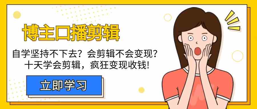 十天速成视频剪辑技巧：博主口播教程，轻松解决变现难题，助你疯狂收钱！-天天学吧