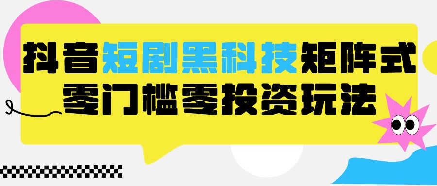 2024年抖音短剧新玩法：黑科技矩阵式策略，保姆级教学，零门槛分裂养号-天天学吧