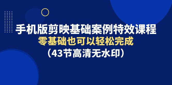 剪映特效课程：零基础也能轻松学会手机版视频编辑，附基础案例实操-天天学吧