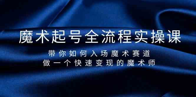 魔术师速成教程：起号全流程实操，教你快速入场变现-天天学吧