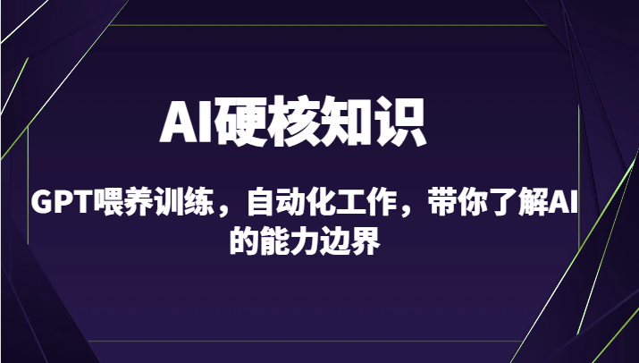 AI硬核知识全解析：GPT喂养训练与自动化工作，10节课带你探索AI能力边界-天天学吧