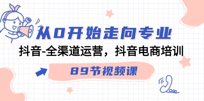 抖音全渠道运营培训：从0到专业，90节视频课带你玩转抖音电商-天天学吧