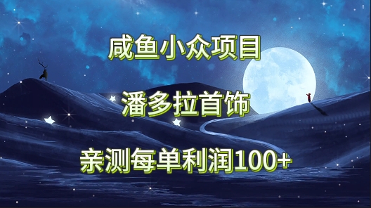 咸鱼创业新机遇：潘多拉首饰小众项目，亲测每单利润100+的成功秘诀-天天学吧