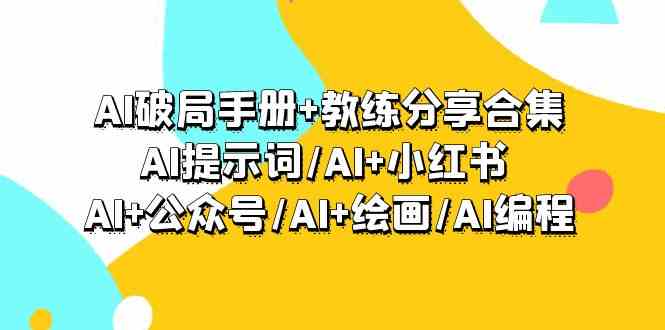 AI破局手册+教练分享合集：AI提示词/AI+小红书 /AI+公众号/AI+绘画/AI编程-天天学吧