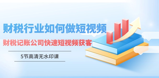 财税行业短视频营销秘籍：记账公司如何快速通过短视频吸引客户-天天学吧