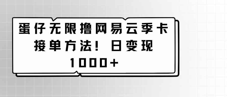 揭秘蛋仔无限撸网易云季卡接单技巧：日变现1000+-天天学吧