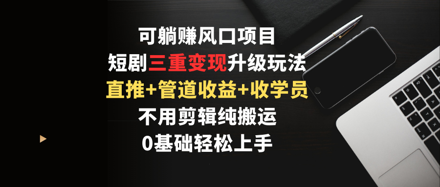 躺赚新风口：短剧推广三重变现技巧，无需剪辑直推+管道收益+收学员！-天天学吧