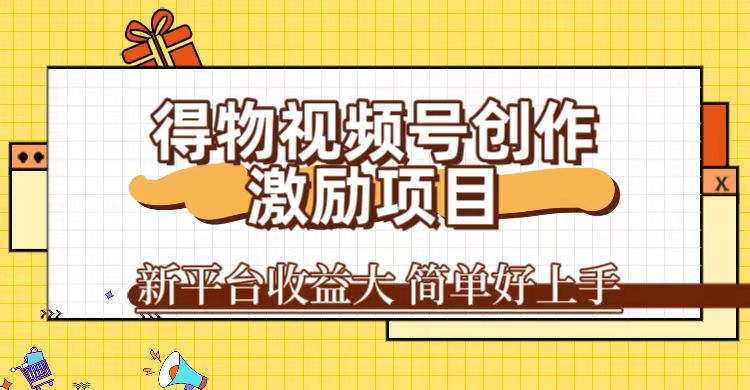 得物视频号创作激励项目揭秘：一万播放收益100+，轻松复制粘贴-天天学吧