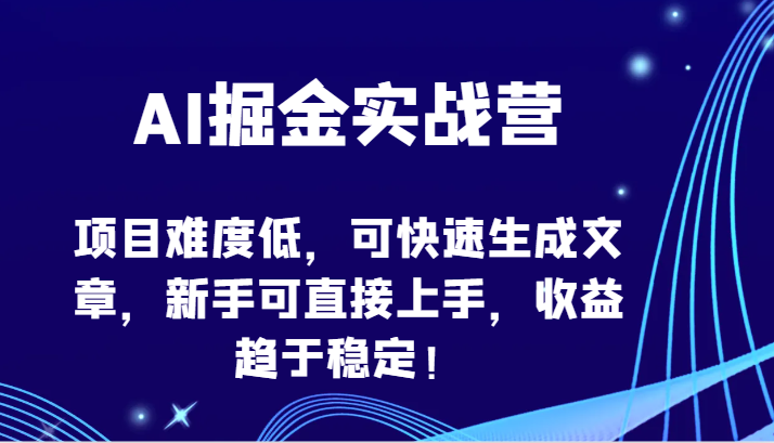 新手快速上手AI写作，稳定收益不是梦！加入AI掘金实战营，低难度项目轻松掌握-天天学吧