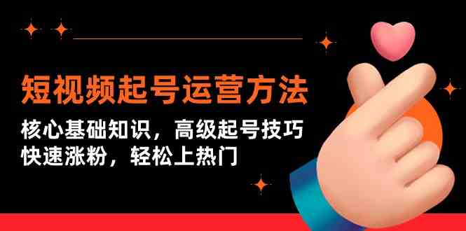 短视频起号运营全攻略：从核心基础知识到高级技巧，快速涨粉轻松上热门-天天学吧