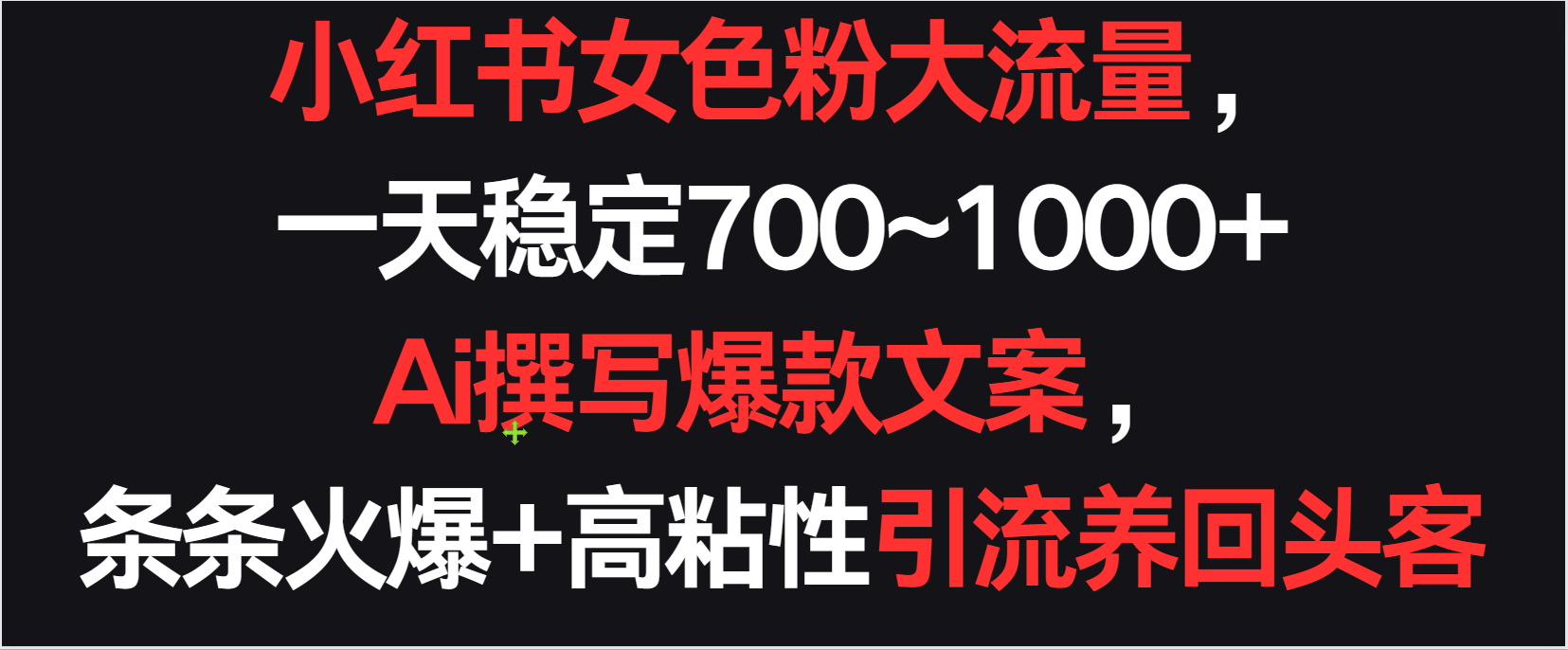 小红书女性粉丝引流秘籍：AI撰写日稳定700-1000+爆款文案，条条火爆，高粘性培养忠实回头客-天天学吧