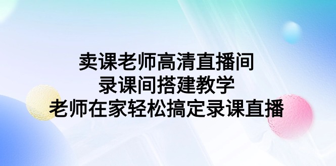 卖课老师如何搭建高清直播间与录课间，实现专业教学直播-天天学吧