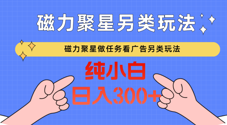 磁力聚星平台新玩法大揭秘：日入300+，看广告完成任务轻松赚钱攻略！-天天学吧