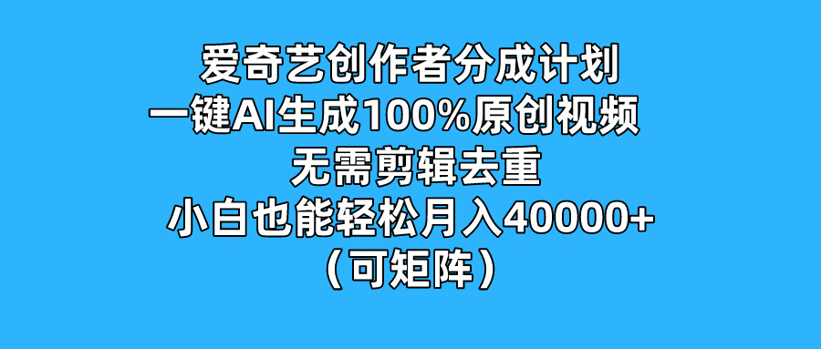 爱奇艺一键AI生成原创视频：无需剪辑、去重，创作者分成计划轻松月入过万-天天学吧