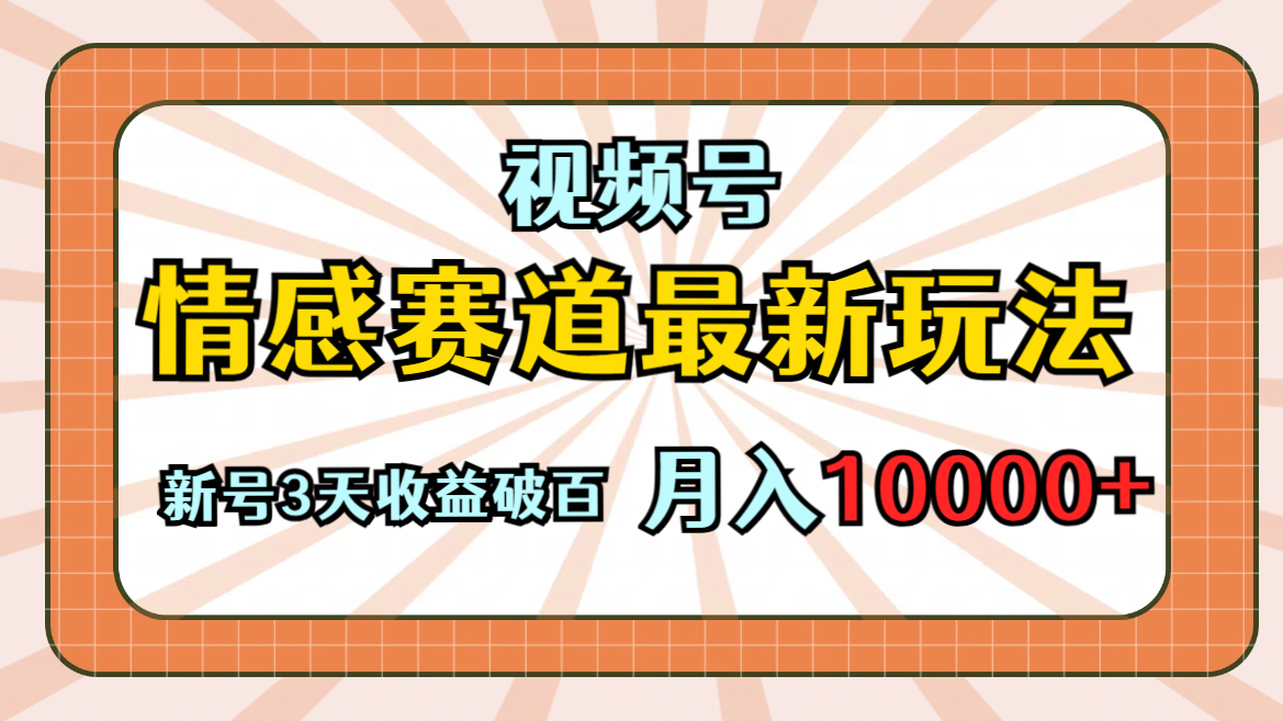 视频号情感赛道新玩法：手把手教学，3天破百收益，月入10000+的原创技巧-天天学吧