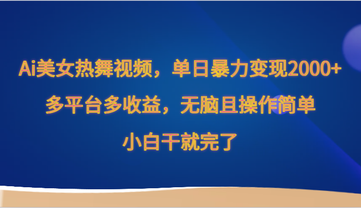 AI美女热舞视频新机遇：单日轻松变现2000+，多平台收益攻略，小白也能简单操作！-天天学吧