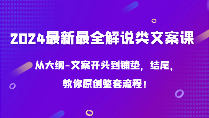 2024全新解说类文案创作课程：从大纲到结尾，教你如何原创整套流程-天天学吧