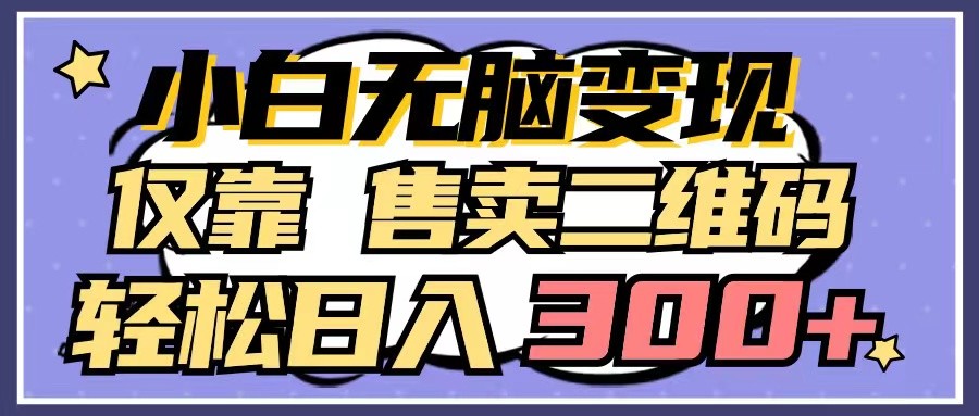 小白轻松变现新招：仅售二维码，日入300+的无脑操作揭秘-天天学吧