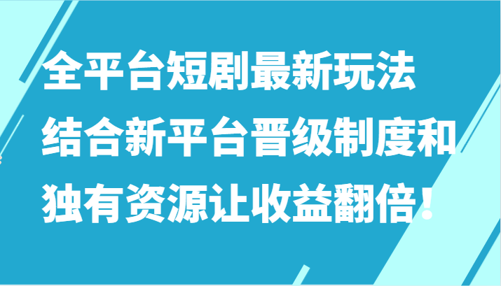 全平台短剧玩法大揭秘：新平台晋级制度结合独有资源，让收益翻倍的秘诀！-天天学吧