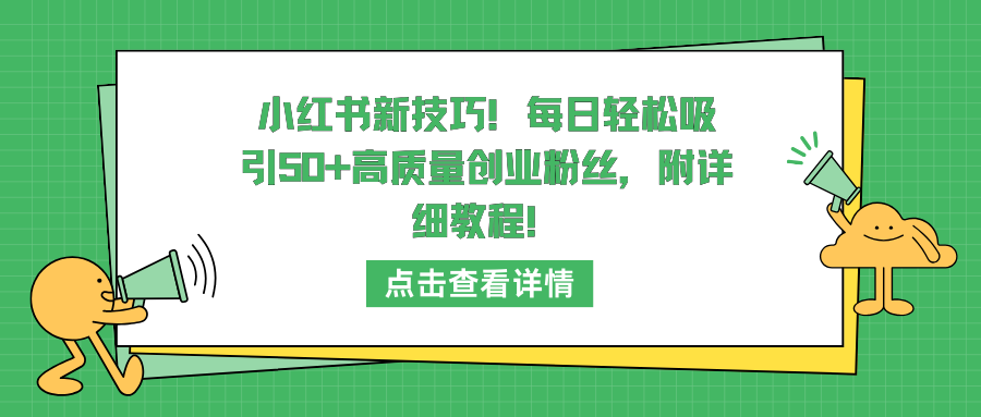 小红书精准吸粉秘籍：每日吸引50+高质量创业粉丝，附实操详细教程！-天天学吧