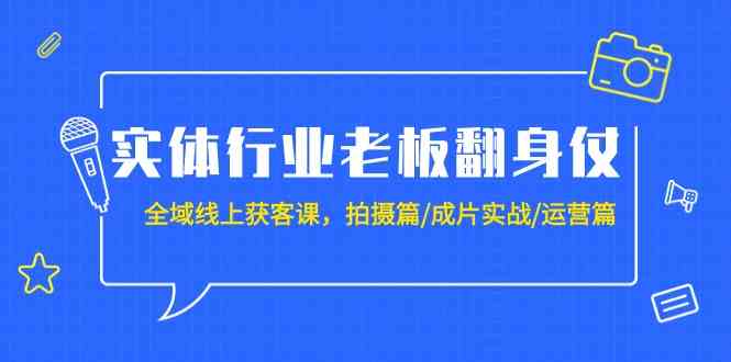 实体行业转型利器！全域线上获客课程：从拍摄技巧到成片实战再到运营策略（20节全面教程）-天天学吧