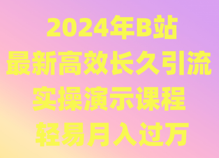 2024年B站最新引流技巧：实操演示课程，高效长久策略助你月入过万-天天学吧