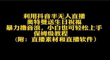 抖音半无人直播秘籍：奥特曼送生日祝福轻松撸音浪，小白也能轻松上手-天天学吧