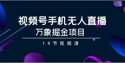 视频号手机无人直播掘金秘籍：万象项目18节视频课带你飞-天天学吧