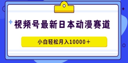 视频号日本动漫内容创作：100%原创蓝海赛道，小白也能月入10000+-天天学吧