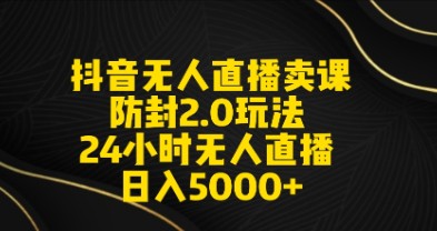 抖音无人直播卖课防封2.0策略：打造日不落直播间，附素材+音频日入5000+-天天学吧