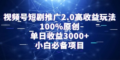 视频号短剧推广2.0高收入攻略：单日收益3000+，100%原创内容，小白也能轻松操作-天天学吧