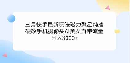 快手最新变现玩法：磁力聚星AI美女项目，硬改手机摄像头轻松日入3000+-天天学吧