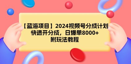 2024视频号分成计划：揭秘蓝海项目，日爆单8000+，小白也能操作-天天学吧