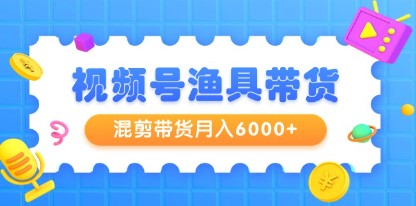 视频号渔具带货全攻略：混剪带货技巧揭秘，月入6000+的起号、剪辑与选品指南-天天学吧