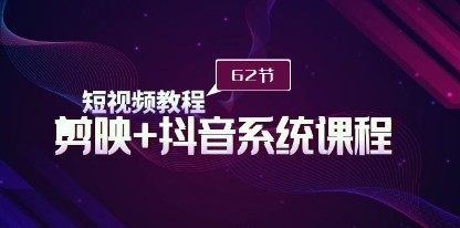 短视频制作提升课：剪映+抖音系统教程，62节全系统教学大揭秘-天天学吧