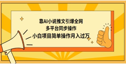 AI小说推文项目：多平台同步操作，小白简单操作月入过万的秘籍-天天学吧