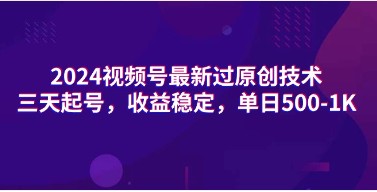 2024视频号赚钱新策略：最新过原创技术，三天快速起号，日收益500-1K！-天天学吧